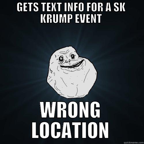GETS TEXT INFO FOR A SK KRUMP EVENT WRONG LOCATION Forever Alone