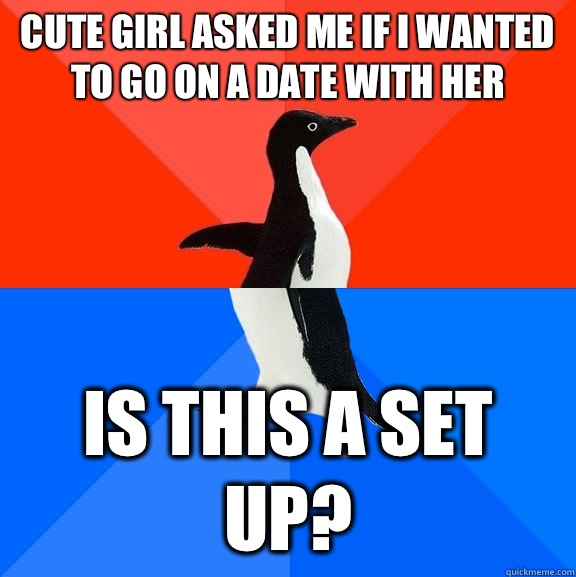 Cute girl asked me if I wanted to go on a date with her Is this a set up? - Cute girl asked me if I wanted to go on a date with her Is this a set up?  Socially Awesome Awkward Penguin