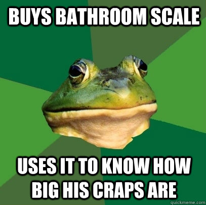 Buys bathroom scale Uses it to know how big his craps are  Foul Bachelor Frog