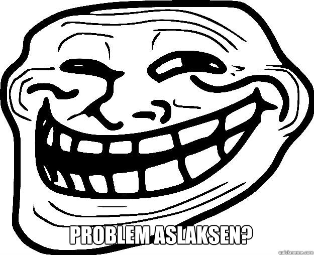  PROBLEM ASLAKSEN?  Trollface