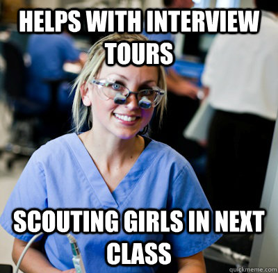 Helps with interview tours Scouting girls in next class  overworked dental student