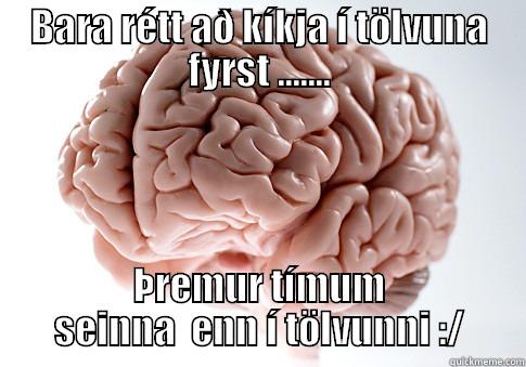 BARA RÉTT AÐ KÍKJA Í TÖLVUNA FYRST ....... ÞREMUR TÍMUM SEINNA  ENN Í TÖLVUNNI :/ Scumbag Brain