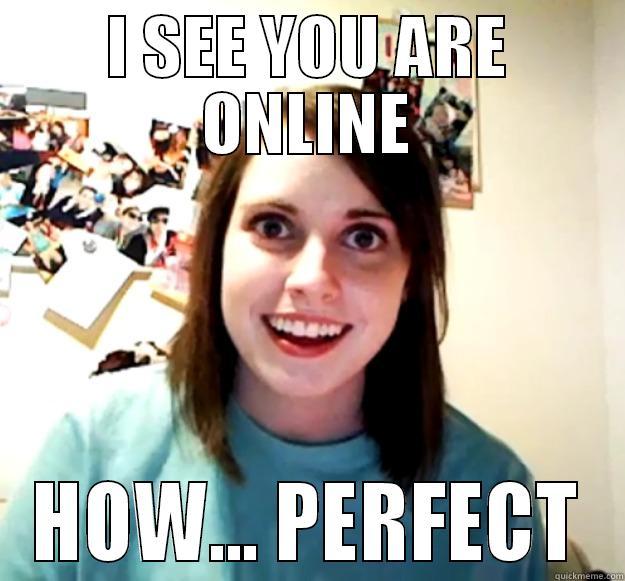 I SEE YOU ARE ONLINE HOW... PERFECT Overly Attached Girlfriend
