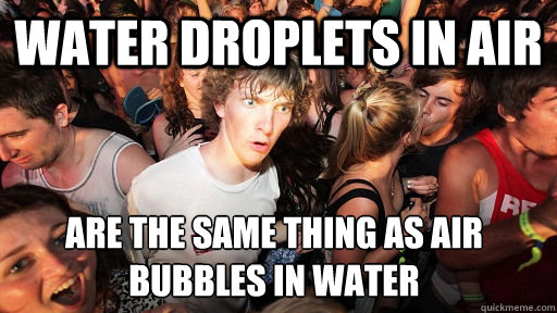 water droplets in air are the same thing as air bubbles in water  Sudden Clarity Clarence