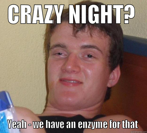 CRAZY NIGHT? YEAH - WE HAVE AN ENZYME FOR THAT 10 Guy