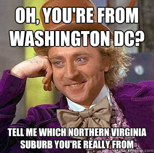 Oh, You're from Washington DC? Tell me which Northern Virginia suburb you're really from - Oh, You're from Washington DC? Tell me which Northern Virginia suburb you're really from  Condescending Wonka