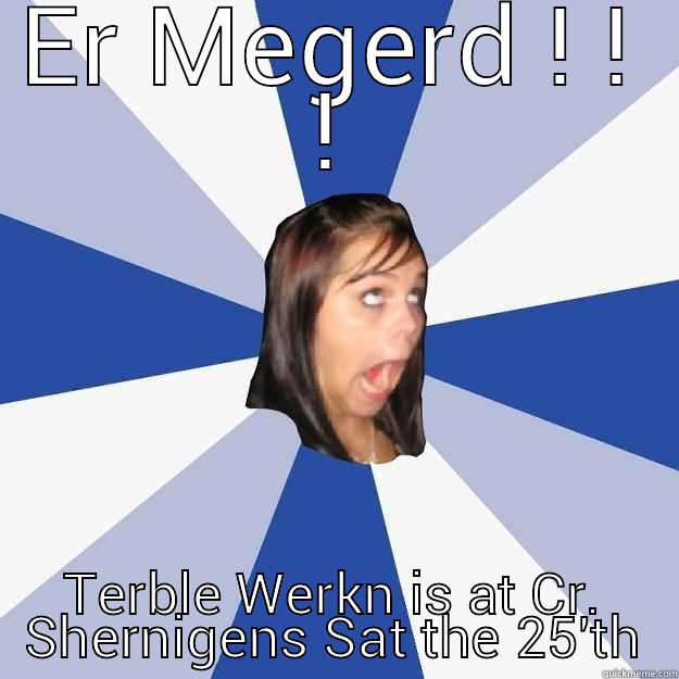 ER MEGERD ! ! ! TERBLE WERKN IS AT CR. SHERNIGENS SAT THE 25'TH Annoying Facebook Girl