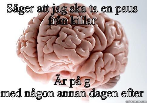 SÄGER ATT JAG SKA TA EN PAUS FRÅN KILLAR ÄR PÅ G MED NÅGON ANNAN DAGEN EFTER Scumbag Brain