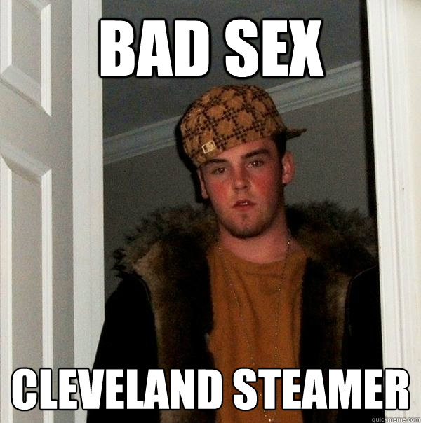 Bad Sex Cleveland Steamer - Bad Sex Cleveland Steamer  Scumbag Steve