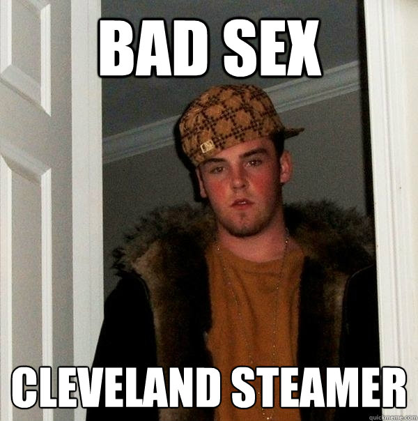 Bad Sex Cleveland Steamer  Scumbag Steve