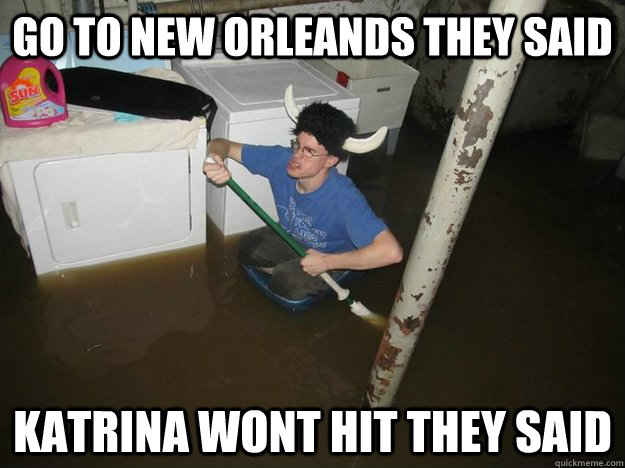 Go to New orleands they said Katrina wont hit they said  Laundry viking
