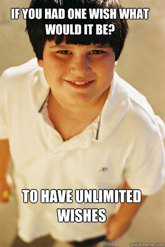 if you had one wish what would it be? to have unlimited wishes  AnnoyingChildhoodFriend