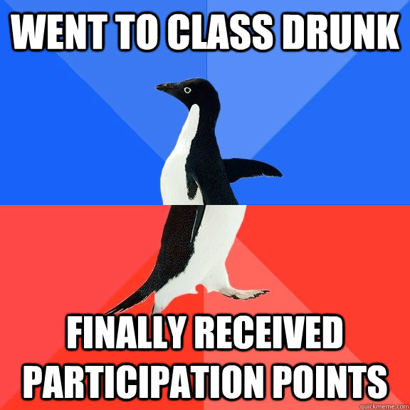 went to class drunk finally received participation points - went to class drunk finally received participation points  Socially Awkward Awesome Penguin