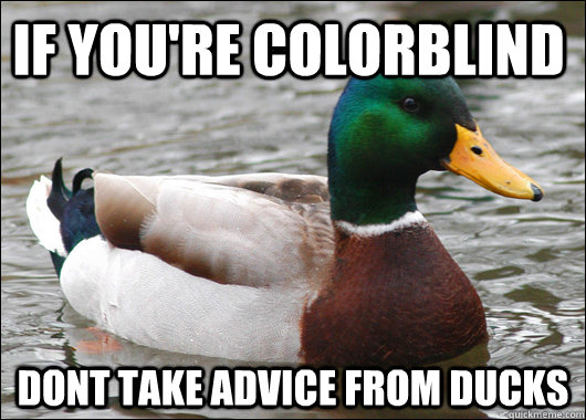 If you're colorblind dont take advice from ducks  Actual Advice Mallard