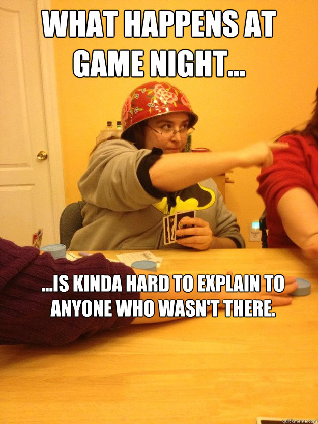 What Happens at Game Night... ...is kinda hard to explain to anyone who wasn't there.  Fearless Leader