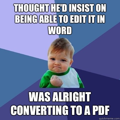 Thought he'd insist on being able to edit it in word Was alright converting to a PDF  Success Kid