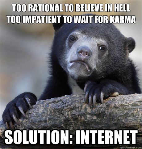 Too rational to believe in Hell
Too impatient to wait for karma Solution: Internet  Confession Bear