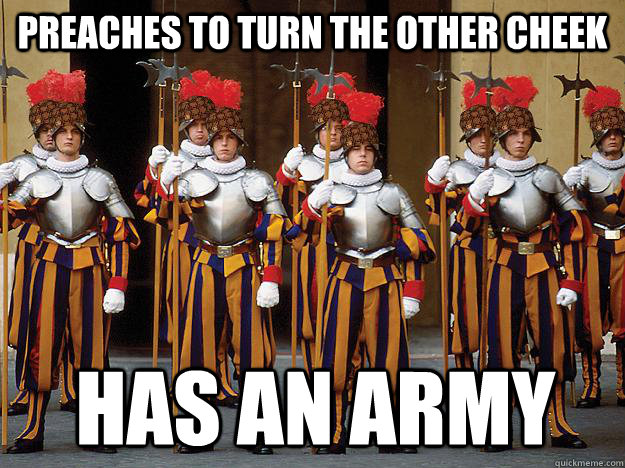 preaches to turn the other cheek has an army  