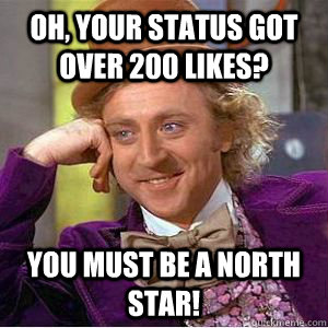 Oh, your status got over 200 likes? You must be a North Star! - Oh, your status got over 200 likes? You must be a North Star!  willy wonka