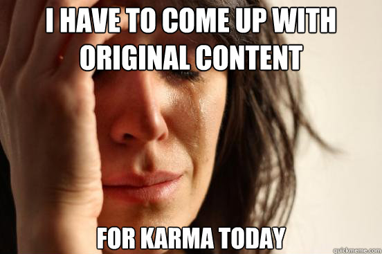 I have to come up with original content for karma today - I have to come up with original content for karma today  First World Problems
