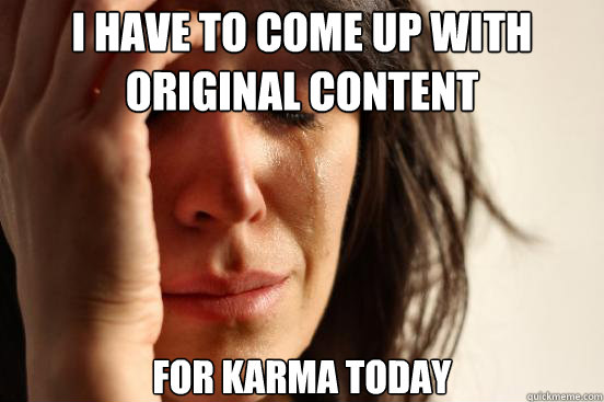 I have to come up with original content for karma today  First World Problems