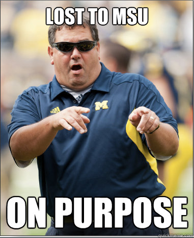 Lost to MSU On purpose - Lost to MSU On purpose  Epic Brady Hoke