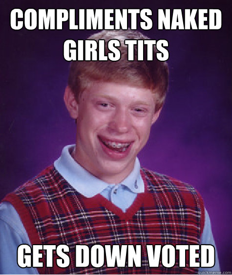 compliments naked girls tits gets down voted  Bad Luck Brian