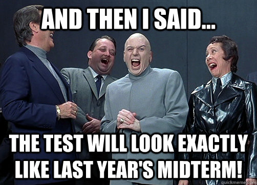 And then I said... The test will look exactly like last year's midterm!  