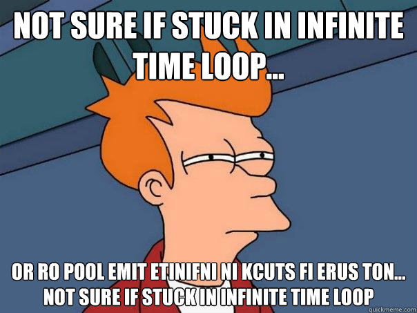 Not sure if stuck in infinite time loop... or ro pool emit etinifni ni kcuts fi erus ton...     not sure if stuck in infinite time loop - Not sure if stuck in infinite time loop... or ro pool emit etinifni ni kcuts fi erus ton...     not sure if stuck in infinite time loop  Futurama Fry