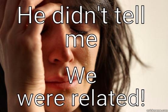 HE DIDN'T TELL ME WE WERE RELATED! First World Problems