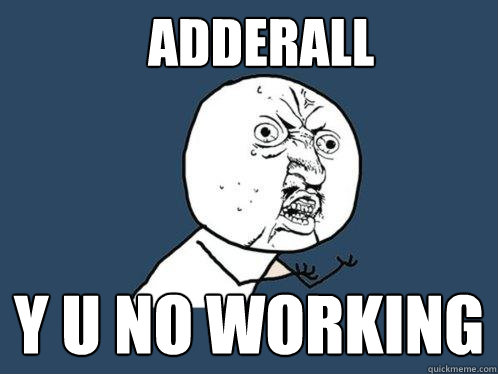 adderall Y U NO working   Y U No