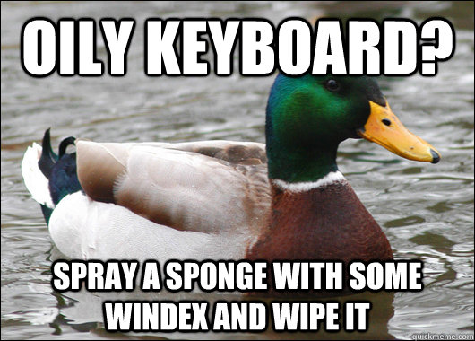Oily keyboard? spray a sponge with some windex and wipe it  Actual Advice Mallard