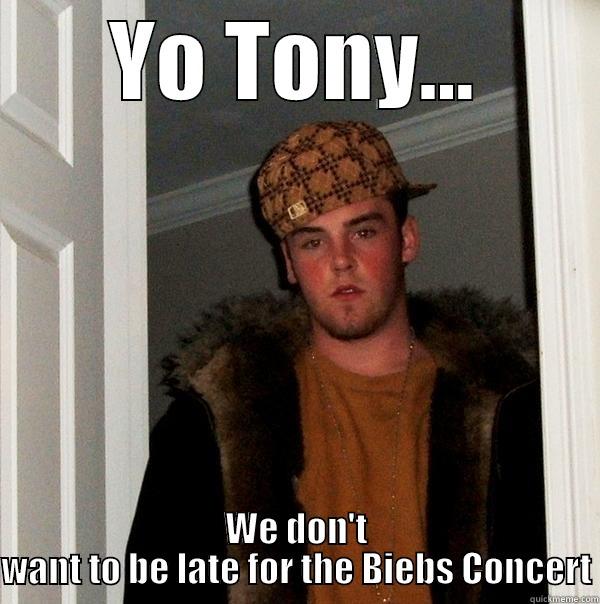 YO TONY... WE DON'T WANT TO BE LATE FOR THE BIEBS CONCERT Scumbag Steve