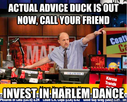 Actual Advice duck is out now, call your friend invest in harlem dance  move your karma now