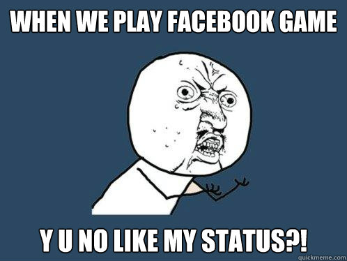 when we play facebook game y u no like my status?!  Y U No