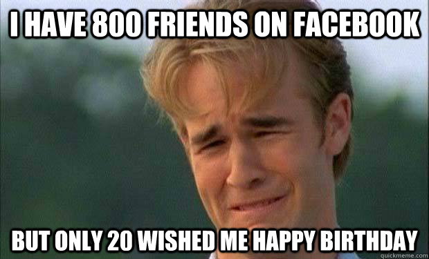 I have 800 friends on facebook but only 20 wished me happy birthday   james vanderbeek crying