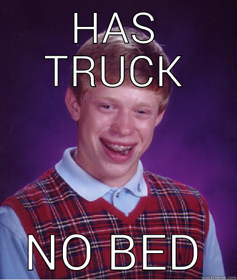 HAS TRUCK NO BED Bad Luck Brian