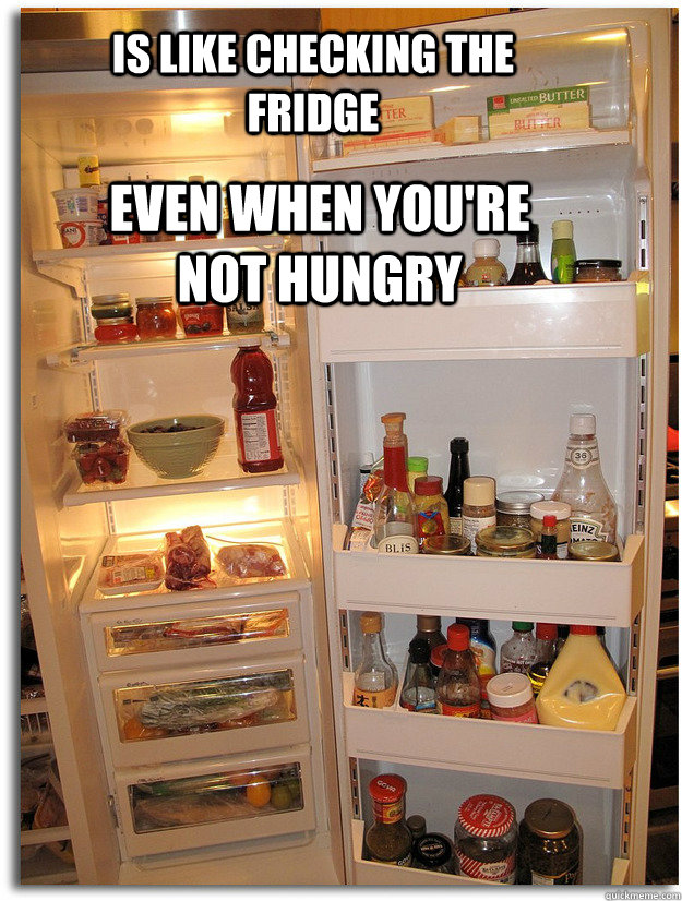 Is Like checking the fridge Even when you're not hungry - Is Like checking the fridge Even when you're not hungry  Facebook these days