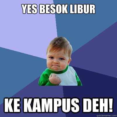 yes besok libur ke kampus deh! - yes besok libur ke kampus deh!  Success Kid