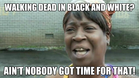 Walking dead in black and white? Ain't nobody got time for that!  SweetBrown