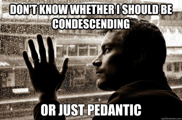 Don't know whether I should be condescending or just pedantic Caption 3 goes here - Don't know whether I should be condescending or just pedantic Caption 3 goes here  Over-Educated Problems