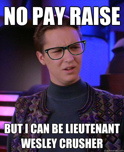 no pay raise but i can be lieutenant wesley crusher  