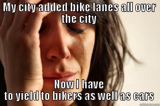 MY CITY ADDED BIKE LANES ALL OVER THE CITY NOW I HAVE TO YIELD TO BIKERS AS WELL AS CARS First World Problems