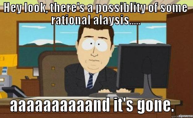 HEY LOOK, THERE'S A POSSIBLITY OF SOME RATIONAL ALAYSIS..... AAAAAAAAAAND IT'S GONE.   aaaand its gone