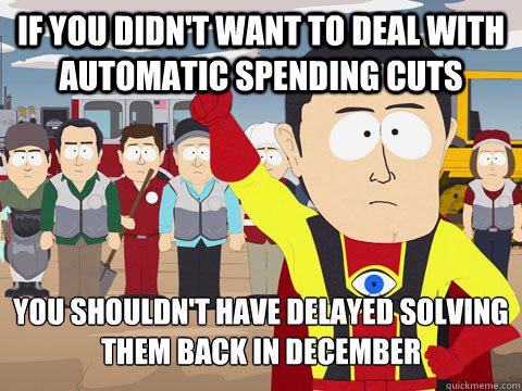 If you didn't want to deal with automatic spending cuts You shouldn't have delayed solving them back in december  Captain Hindsight