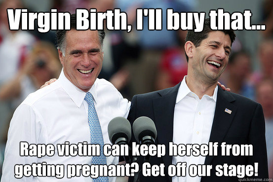 Virgin Birth, I'll buy that... Rape victim can keep herself from getting pregnant? Get off our stage!  Republican Logic