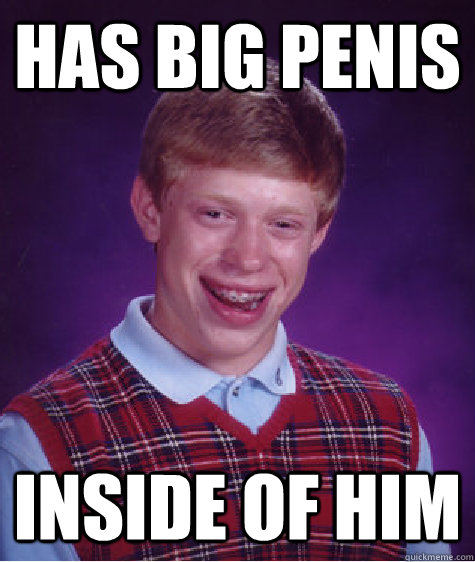 has big penis inside of him  Bad Luck Brian