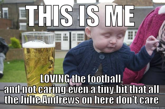 THIS IS ME LOVING THE FOOTBALL, AND NOT CARING EVEN A TINY BIT THAT ALL THE JULIE ANDREWS ON HERE DON'T CARE drunk baby