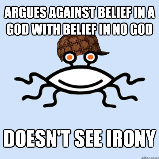 argues against belief in a god with belief in no god doesn't see irony  Scumbag rAtheism