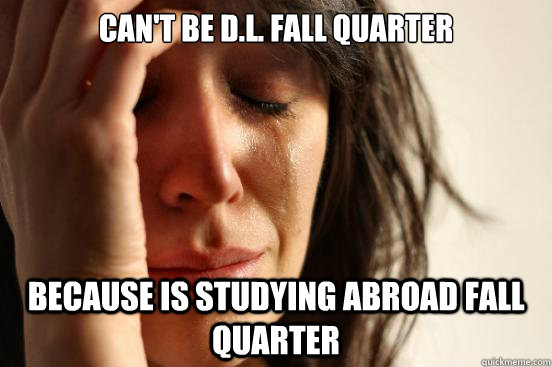 Can't be D.L. Fall Quarter Because is studying abroad fall quarter   First World Problems